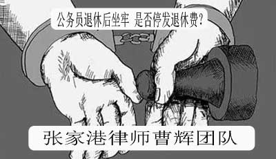 公务员退休后坐牢 是否停发退休费？_张家港律师曹辉团队" 