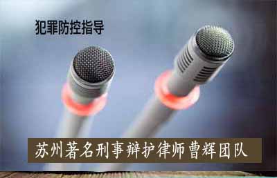 苏州犯罪防控指导律师 苏州知名刑事律师_张家港律师曹辉团队"